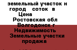 земельный участок н город 6 соток  в 17 › Цена ­ 450 000 - Ростовская обл., Волгодонск г. Недвижимость » Земельные участки продажа   